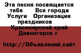 Эта песня посвящается тебе... - Все города Услуги » Организация праздников   . Красноярский край,Дивногорск г.